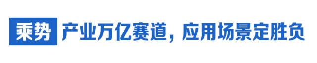  乘势：产业万亿赛道，应用场景定胜负